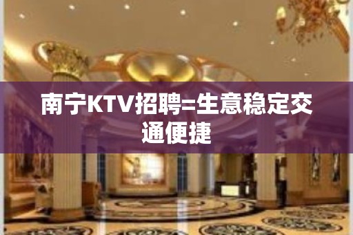 南宁KTV招聘=生意稳定交通便捷