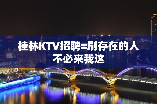 桂林KTV招聘=刷存在的人不必来我这