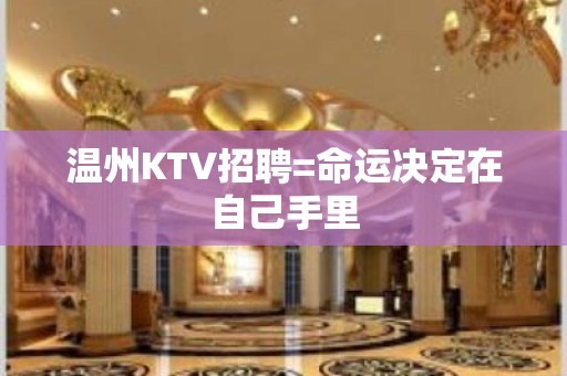 温州KTV招聘=命运决定在自己手里