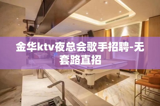 金华ktv夜总会歌手招聘-无套路直招