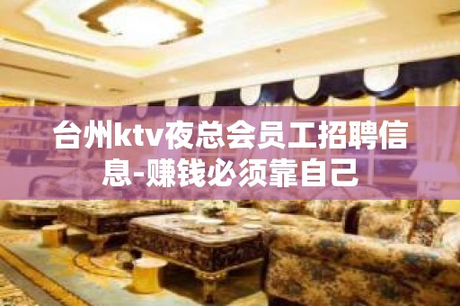 台州ktv夜总会员工招聘信息-赚钱必须靠自己