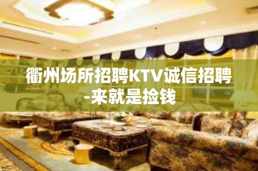 衢州场所招聘KTV诚信招聘-来就是捡钱