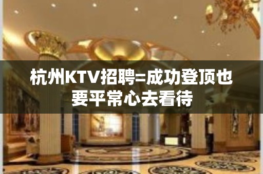 杭州KTV招聘=成功登顶也要平常心去看待