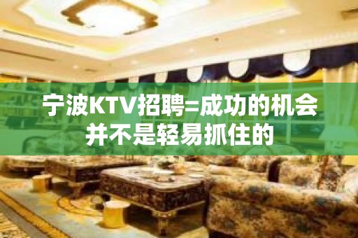 宁波KTV招聘=成功的机会并不是轻易抓住的