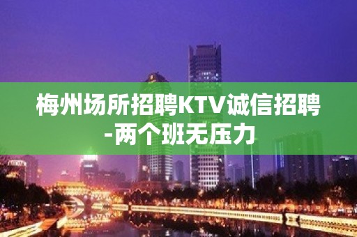 梅州场所招聘KTV诚信招聘-两个班无压力