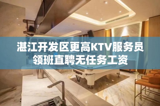 湛江开发区更高KTV服务员领班直聘无任务工资