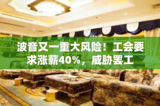 波音又一重大风险！工会要求涨薪40%，威胁罢工