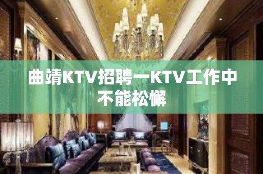 曲靖KTV招聘一KTV工作中不能松懈