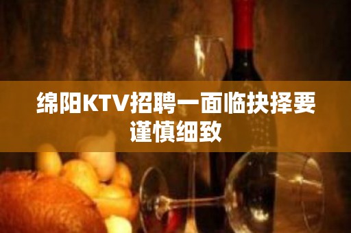 绵阳KTV招聘一面临抉择要谨慎细致