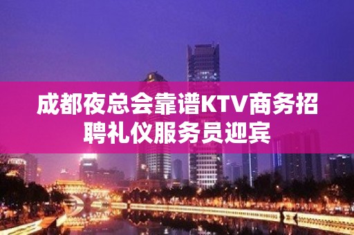 成都夜总会靠谱KTV商务招聘礼仪服务员迎宾