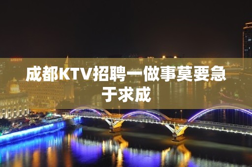 成都KTV招聘一做事莫要急于求成