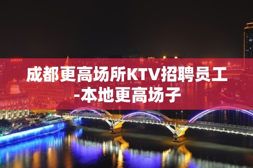 成都更高场所KTV招聘员工-本地更高场子