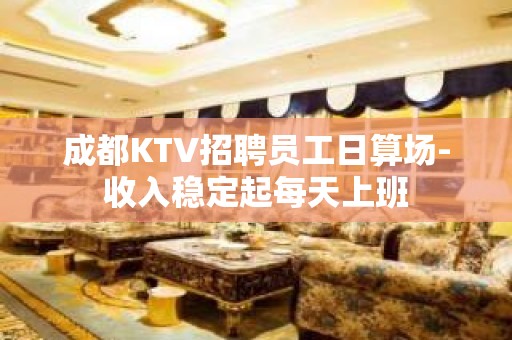 成都KTV招聘员工日算场-收入稳定起每天上班