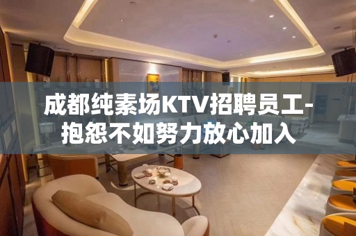 成都纯素场KTV招聘员工-抱怨不如努力放心加入