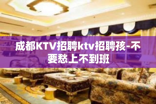 成都KTV招聘ktv招聘孩-不要愁上不到班