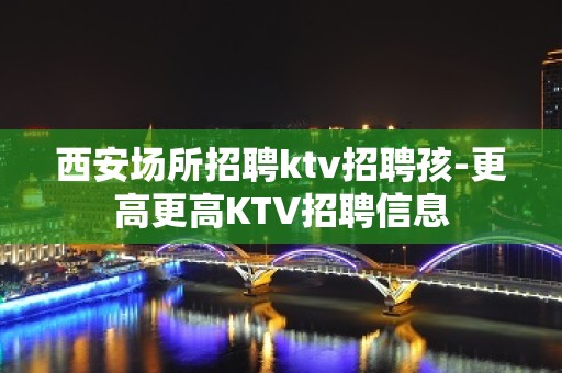 西安场所招聘ktv招聘孩-更高更高KTV招聘信息