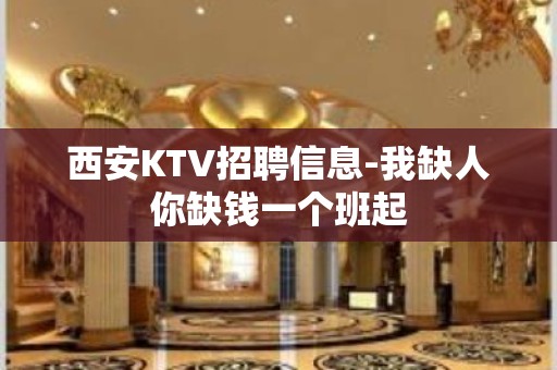 西安KTV招聘信息-我缺人你缺钱一个班起