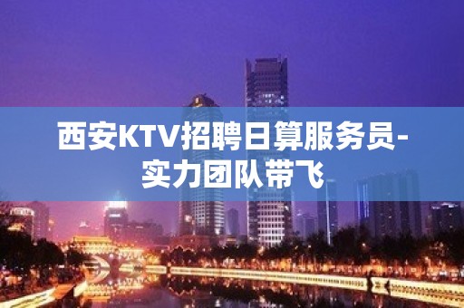 西安KTV招聘日算服务员-实力团队带飞