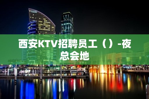 西安KTV招聘员工（）-夜总会地