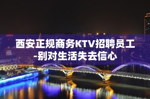 西安正规商务KTV招聘员工-别对生活失去信心