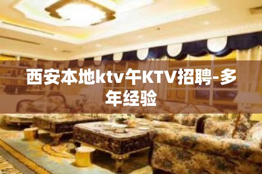 西安本地ktv午KTV招聘-多年经验