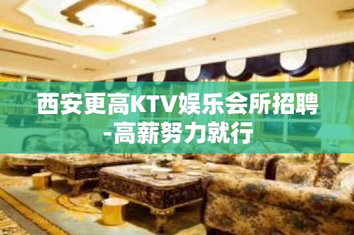 西安更高KTV娱乐会所招聘-高薪努力就行