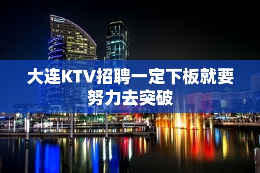 大连KTV招聘一定下板就要努力去突破