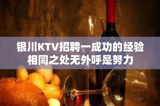 银川KTV招聘一成功的经验相同之处无外呼是努力