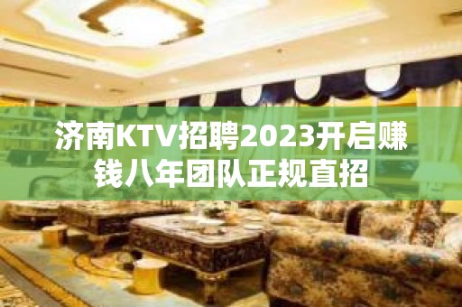 济南KTV招聘2023开启赚钱八年团队正规直招