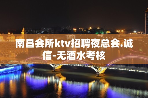 南昌会所ktv招聘夜总会.诚信-无酒水考核