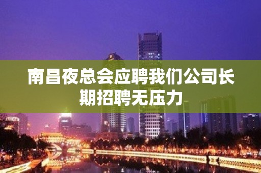 南昌夜总会应聘我们公司长期招聘无压力