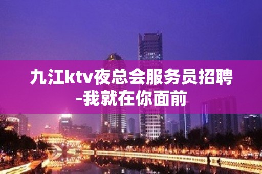 九江ktv夜总会服务员招聘-我就在你面前