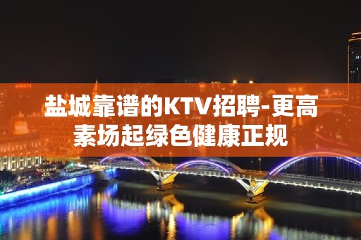 盐城靠谱的KTV招聘-更高素场起绿色健康正规