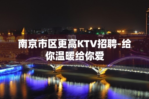 南京市区更高KTV招聘-给你温暖给你爱