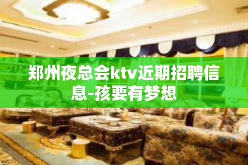 郑州夜总会ktv近期招聘信息-孩要有梦想