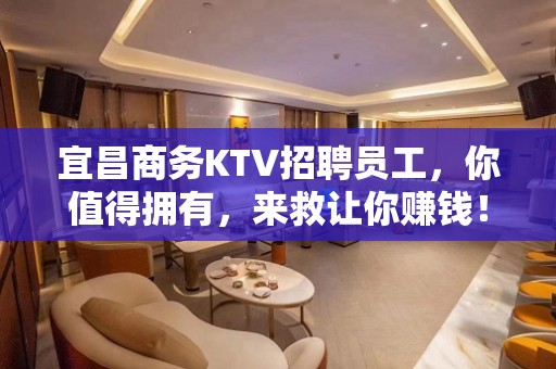 宜昌商务KTV招聘员工，你值得拥有，来救让你赚钱！