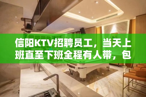 信阳KTV招聘员工，当天上班直至下班全程有人带，包住宿