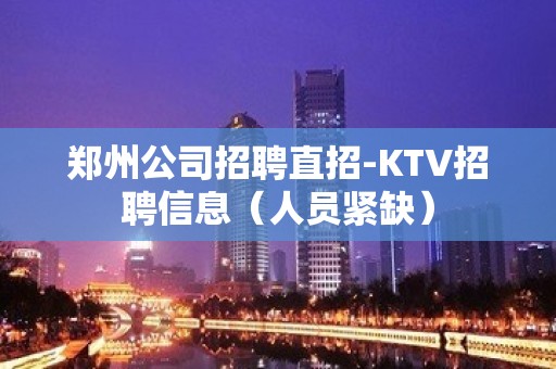 郑州公司招聘直招-KTV招聘信息（人员紧缺）