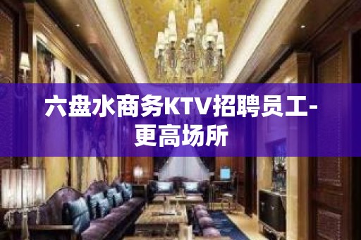 六盘水商务KTV招聘员工-更高场所