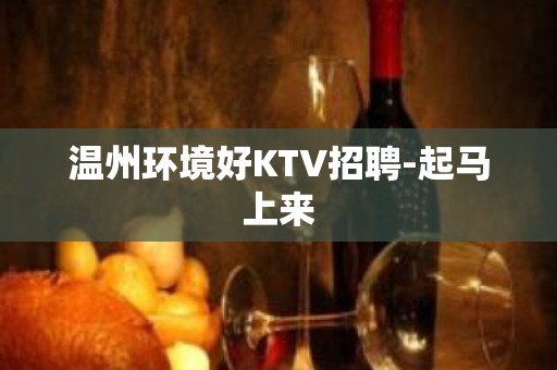 温州环境好KTV招聘-起马上来