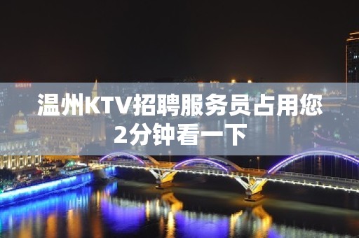 温州KTV招聘服务员占用您2分钟看一下