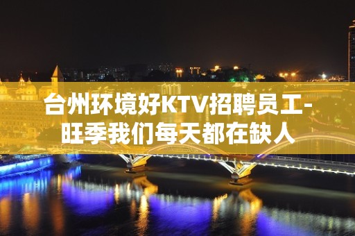 台州环境好KTV招聘员工-旺季我们每天都在缺人