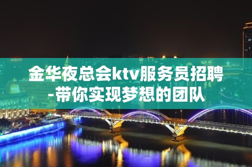 金华夜总会ktv服务员招聘-带你实现梦想的团队