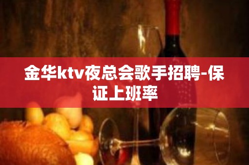 金华ktv夜总会歌手招聘-保证上班率