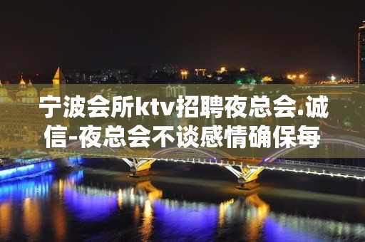 宁波会所ktv招聘夜总会.诚信-夜总会不谈感情确保每日收入