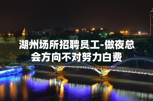 湖州场所招聘员工-做夜总会方向不对努力白费