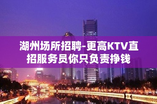 湖州场所招聘-更高KTV直招服务员你只负责挣钱