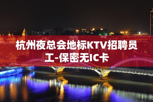 杭州夜总会地标KTV招聘员工-保密无IC卡