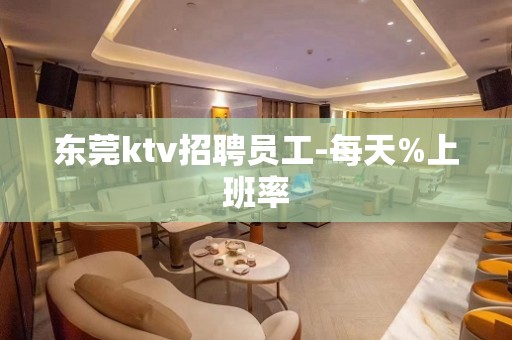 东莞ktv招聘员工-每天%上班率