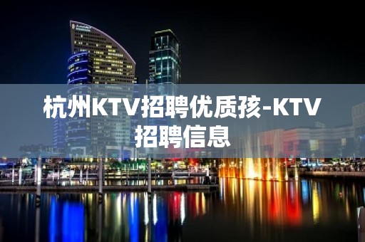 杭州KTV招聘优质孩-KTV招聘信息